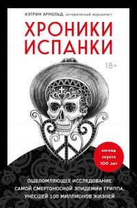 Хроники испанки. Ошеломляющее исследование самой смертоносной эпидемии гриппа, унесшей 100 миллионов жизней