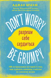 Don't worry. Be grumpy. Разреши себе сердиться. 108 коротких историй о том, как сделать лимонад из лимонов жизни