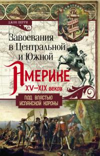 Книга « Завоевания в Центральной и Южной Америке XV—XIX веков. Под властью испанской короны » - читать онлайн