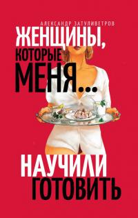 Книга « Женщины, которые меня… научили готовить » - читать онлайн