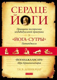 Книга « Сердце йоги. Принципы построения индивидуальной практики. «Йога-сутры» Патанджали. «Йоганджалисара» Шри Кришнамачарья » - читать онлайн