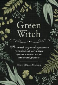 Книга « Green Witch. Полный путеводитель по природной магии трав, цветов, эфирных масел и многому другому » - читать онлайн