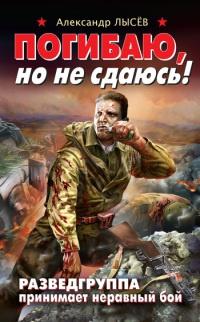 Книга « Погибаю, но не сдаюсь! Разведгруппа принимает неравный бой » - читать онлайн