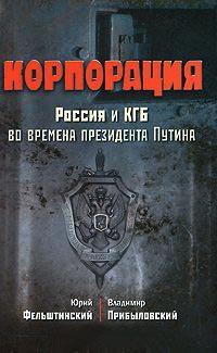 Корпорация. Россия и КГБ во времена президента Путина