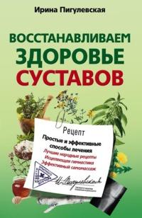 Восстанавливаем здоровье суставов. Простые и эффективные способы лечения