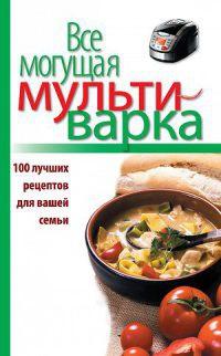 Книга « Все могущая мультиварка. 100 лучших рецептов для вашей семьи » - читать онлайн