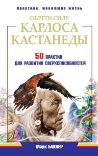 Обрети силу Карлоса Кастанеды. 50 практик для развития сверхспособностей