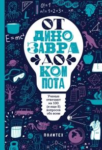 От динозавра до компота. Ученые отвечают на 100 (и еще 8) вопросов обо всем