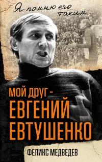 Книга « Мой друг – Евгений Евтушенко. Когда поэзия собирала стадионы… » - читать онлайн