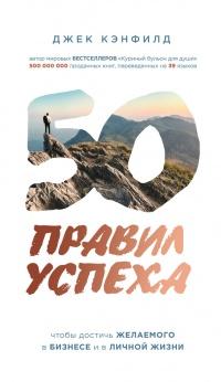 50 правил успеха, чтобы достичь желаемого в бизнесе и в личной жизни. От соавтора проекта "Тайна"