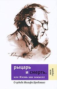 Книга « Рыцарь и смерть, или Жизнь как замысел: О судьбе Иосифа Бродского » - читать онлайн