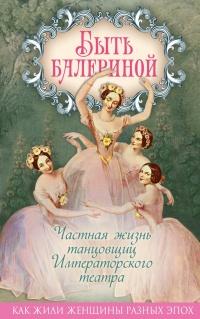 Книга « Быть балериной. Частная жизнь танцовщиц Императорского театра » - читать онлайн