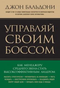 Управляй своим боссом. Как менеджеру среднего звена стать высокоэффективным лидером