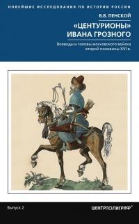 Центурионы Ивана Грозного. Воеводы и головы московского войска второй половины XVI