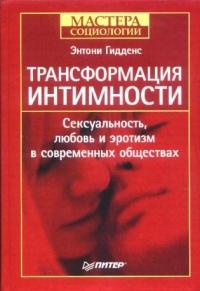 Трансформация интимности. Сексуальность, любовь и эротизм в современных обществах