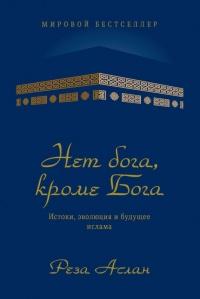 Нет бога, кроме Бога. Истоки, эволюция и будущее ислама