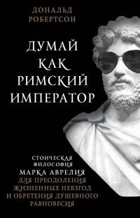 Книга « Думай как римский император. Стоическая философия Марка Аврелия для преодоления жизненных невзгод и обретения душевного равновесия » - читать онлайн