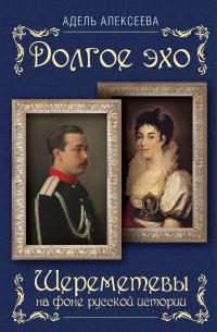 Книга « Долгое эхо. Шереметевы на фоне русской истории » - читать онлайн